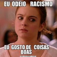 EU  ODEIO    RACISMOEU  GOSTO DE   COISAS    BOAS    