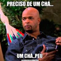 PRECISO DE UM CHÁ...UM CHÁ..PEU 