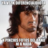 YA VEZ K DIFERENCIA IDIOTAK PINCHIS FOTOS DEL BAÑO NI K NADA