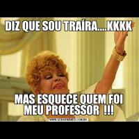 DIZ QUE SOU TRAÍRA....KKKKMAS ESQUECE QUEM FOI MEU PROFESSOR  !!!