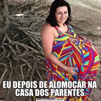 EU DEPOIS DE ALOMOÇAR NA CASA DOS PARENTES