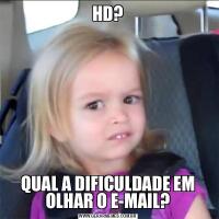 HD?QUAL A DIFICULDADE EM OLHAR O E-MAIL?