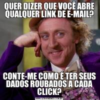 QUER DIZER QUE VOCÊ ABRE QUALQUER LINK DE E-MAIL?CONTE-ME COMO É TER SEUS DADOS ROUBADOS A CADA CLICK?