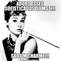 ADORO ESSES SOFISTICADOS DO MST!!!SÃO UM CHARME!!!