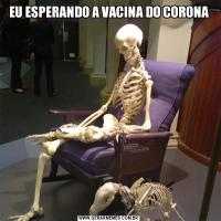 EU ESPERANDO A VACINA DO CORONA