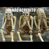 NÃO ACREDITO 