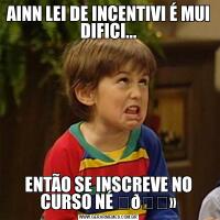 AINN LEI DE INCENTIVI É MUI DIFICI...ENTÃO SE INSCREVE NO CURSO NÉ ✌