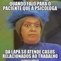 QUANDO FALO PARA O PACIENTE QUE A PSICÓLOGADA LAPA SÓ ATENDE CASOS RELACIONADOS AO TRABALHO