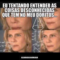 EU TENTANDO ENTENDER AS COISAS DESCONHECIDAS QUE TEM NO MEU DORITOS...
