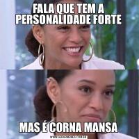FALA QUE TEM A PERSONALIDADE FORTEMAS É CORNA MANSA