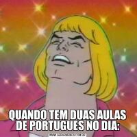 QUANDO TEM DUAS AULAS DE PORTUGUES NO DIA: