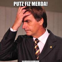 PUTZ FIZ MERDA!