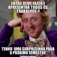 ENTÃO DEVO FAZER E APRESENTAR TODOS OS TRABALHOS ?TENHO  UMA SURPRESINHA PARA O PRÓXIMO SEMESTRE.