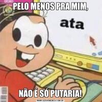 PELO MENOS PRA MIM,NÃO É SÓ PUTARIA!