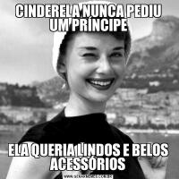 CINDERELA NUNCA PEDIU UM PRÍNCIPEELA QUERIA LINDOS E BELOS ACESSÓRIOS