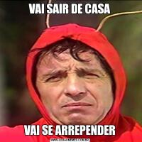 VAI SAIR DE CASAVAI SE ARREPENDER