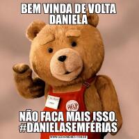 BEM VINDA DE VOLTA DANIELANÃO FAÇA MAIS ISSO. #DANIELASEMFÉRIAS