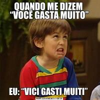 QUANDO ME DIZEM  “VOCÊ GASTA MUITO”EU: “VICI GASTI MUITI” 