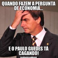 QUANDO FAZEM A PERGUNTA DE ECONOMIA...E O PAULO GUEDES TÁ CAGANDO!