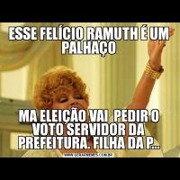 ESSE FELÍCIO RAMUTH É UM PALHAÇOMA ELEIÇÃO VAI  PEDIR O VOTO SERVIDOR DA PREFEITURA. FILHA DA P...