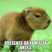 PRESENTE DA FAMIGLIA ANTÊS