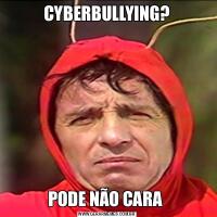 CYBERBULLYING?PODE NÃO CARA 