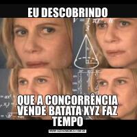EU DESCOBRINDOQUE A CONCORRÊNCIA VENDE BATATA XYZ FAZ TEMPO