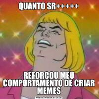QUANTO SR+++++REFORÇOU MEU COMPORTAMENTO DE CRIAR MEMES