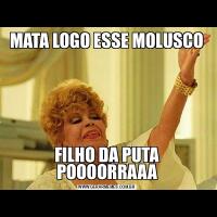 MATA LOGO ESSE MOLUSCOFILHO DA PUTA POOOORRAAA