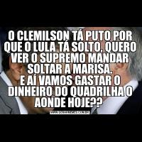O CLEMILSON TÁ PUTO POR QUE O LULA TÁ SOLTO, QUERO VER O SUPREMO MANDAR SOLTAR A MARISA.E AÍ VAMOS GASTAR O DINHEIRO DO QUADRILHA O AONDE HOJE?? 