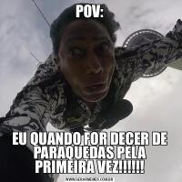 POV:EU QUANDO FOR DECER DE PARAQUEDAS PELA PRIMEIRA VEZ!!!!!!