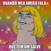 QUANDO MEU AMIGO FALA  QUE TEM UM SALVE 