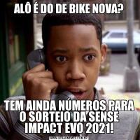 ALÔ É DO DE BIKE NOVA?TEM AINDA NÚMEROS PARA O SORTEIO DA SENSE IMPACT EVO 2021!