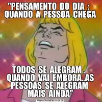 "PENSAMENTO  DO  DIA  :   QUANDO  A  PESSOA  CHEGATODOS  SE  ALEGRAM .   QUANDO  VAI  EMBORA..AS PESSOAS  SE  ALEGRAM  MAIS  AINDA"