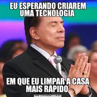 EU ESPERANDO CRIAREM UMA TECNOLOGIA EM QUE EU LIMPAR A CASA MAIS RÁPIDO 