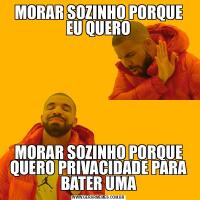 MORAR SOZINHO PORQUE EU QUEROMORAR SOZINHO PORQUE QUERO PRIVACIDADE PARA BATER UMA