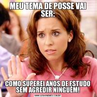 MEU TEMA DE POSSE VAI SER:COMO SUPEREI ANOS DE ESTUDO SEM AGREDIR NINGUÉM!