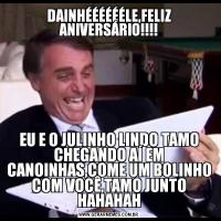 DAINHÉÉÉÉÉÉLE,FELIZ ANIVERSÁRIO!!!!EU E O JULINHO LINDO TAMO CHEGANDO AÍ EM CANOINHAS,COME UM BOLINHO COM VOCÊ,TAMO JUNTO HAHAHAH
