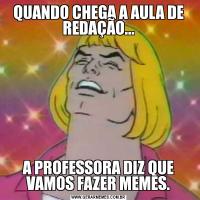 QUANDO CHEGA A AULA DE REDAÇÃO...A PROFESSORA DIZ QUE VAMOS FAZER MEMES.