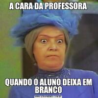 A CARA DA PROFESSORAQUANDO O ALUNO DEIXA EM BRANCO