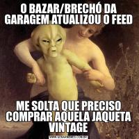 O BAZAR/BRECHÓ DA GARAGEM ATUALIZOU O FEEDME SOLTA QUE PRECISO COMPRAR AQUELA JAQUETA VINTAGE