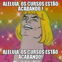 ALELUIA, OS CURSOS ESTÃO ACABANDO !ALELUIA, OS CURSOS ESTÃO ACABANDO!