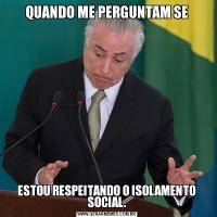 QUANDO ME PERGUNTAM SEESTOU RESPEITANDO O ISOLAMENTO SOCIAL.