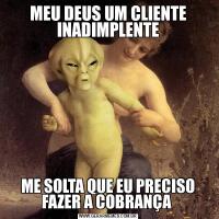 MEU DEUS UM CLIENTE INADIMPLENTEME SOLTA QUE EU PRECISO FAZER A COBRANÇA 