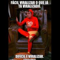 FÁCIL VIRALIZAR O QUE JÁ TÁ VIRALIZADO.DIFÍCIL É VIRALIZAR.
