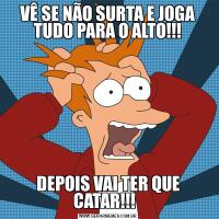 VÊ SE NÃO SURTA E JOGA TUDO PARA O ALTO!!!DEPOIS VAI TER QUE CATAR!!!  
