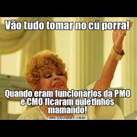 Vão tudo tomar no cú porra!Quando eram funcionários da PMO e CMO ficaram quietinhos mamando!