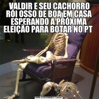  VALDIR E SEU CACHORRO RÓI OSSO DE BOA EM CASA ESPERANDO A PRÓXIMA ELEIÇÃO PARA BOTAR NO PT 