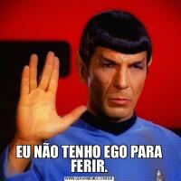 EU NÃO TENHO EGO PARA FERIR.