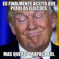 EU FINALMENTE ACEITO QUE PERDI AS ELEIÇÕES.MAS QUE FOI TRAPAÇA FOI.